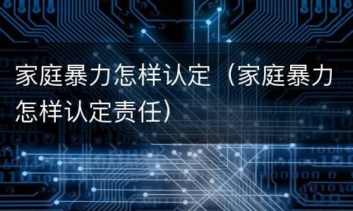 家庭暴力怎样认定（家庭暴力怎样认定责任）