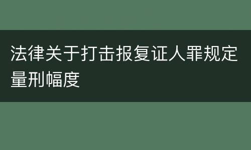法律关于打击报复证人罪规定量刑幅度