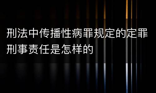 刑法中传播性病罪规定的定罪刑事责任是怎样的