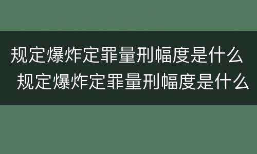 规定爆炸定罪量刑幅度是什么 规定爆炸定罪量刑幅度是什么意思