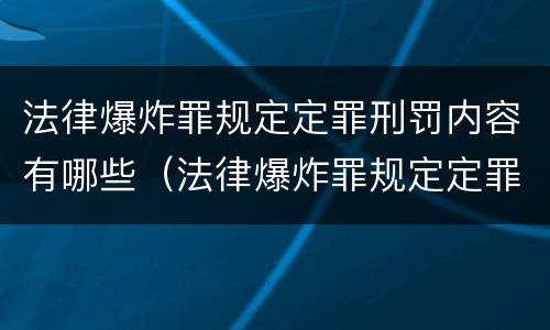 法律爆炸罪规定定罪刑罚内容有哪些（法律爆炸罪规定定罪刑罚内容有哪些）