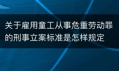 关于雇用童工从事危重劳动罪的刑事立案标准是怎样规定