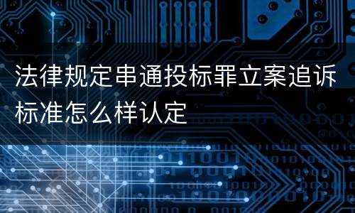 法律规定串通投标罪立案追诉标准怎么样认定