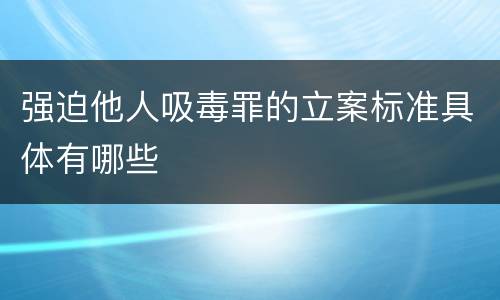 强迫他人吸毒罪的立案标准具体有哪些