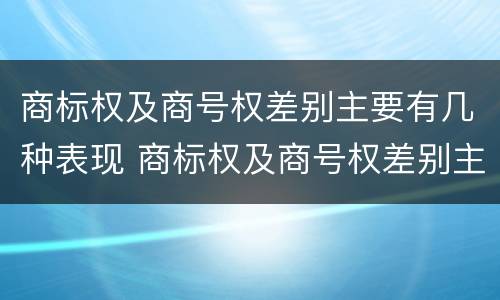 商标权及商号权差别主要有几种表现 商标权及商号权差别主要有几种表现为