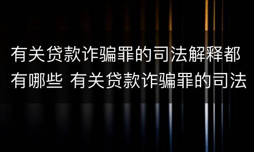 有关贷款诈骗罪的司法解释都有哪些 有关贷款诈骗罪的司法解释都有哪些规定
