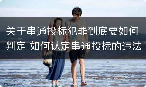 关于串通投标犯罪到底要如何判定 如何认定串通投标的违法所得