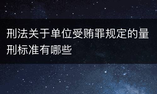 刑法关于单位受贿罪规定的量刑标准有哪些