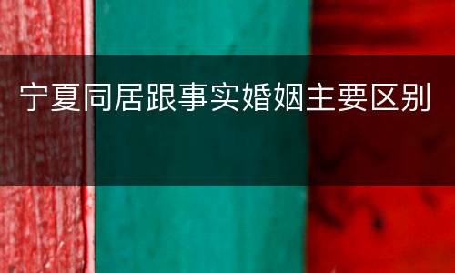 宁夏同居跟事实婚姻主要区别