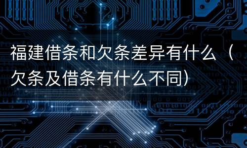 福建借条和欠条差异有什么（欠条及借条有什么不同）