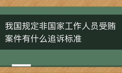 我国规定非国家工作人员受贿案件有什么追诉标准