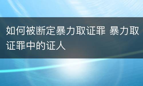 如何被断定暴力取证罪 暴力取证罪中的证人