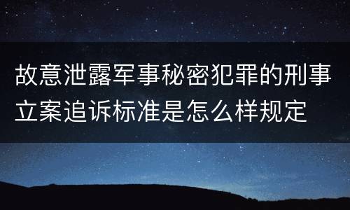 故意泄露军事秘密犯罪的刑事立案追诉标准是怎么样规定