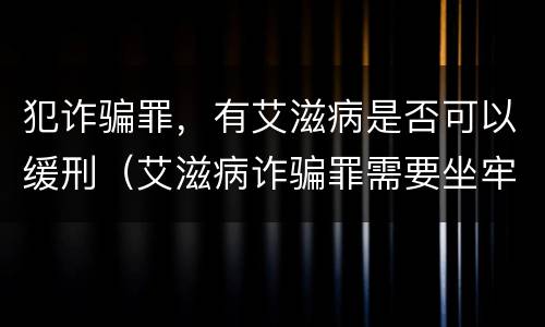 犯诈骗罪，有艾滋病是否可以缓刑（艾滋病诈骗罪需要坐牢吗）