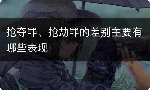 抢夺罪、抢劫罪的差别主要有哪些表现