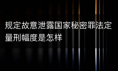 规定故意泄露国家秘密罪法定量刑幅度是怎样