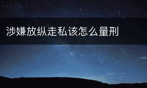 涉嫌放纵走私该怎么量刑