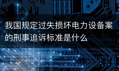 我国规定过失损坏电力设备案的刑事追诉标准是什么