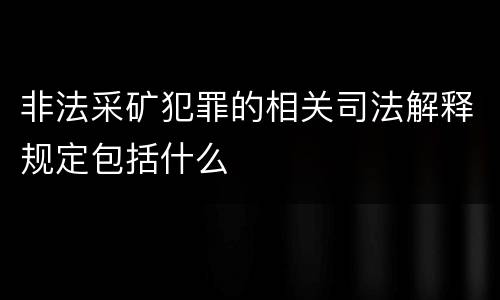 非法采矿犯罪的相关司法解释规定包括什么