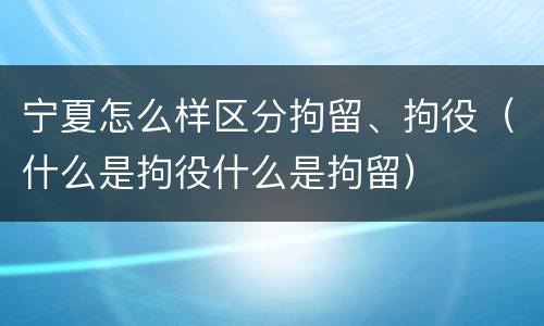 宁夏怎么样区分拘留、拘役（什么是拘役什么是拘留）