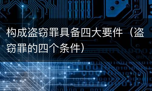 构成盗窃罪具备四大要件（盗窃罪的四个条件）