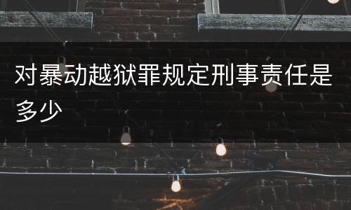 对暴动越狱罪规定刑事责任是多少