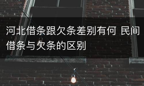 河北借条跟欠条差别有何 民间借条与欠条的区别