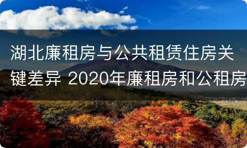 湖北廉租房与公共租赁住房关键差异 2020年廉租房和公租房的区别