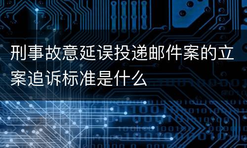 刑事故意延误投递邮件案的立案追诉标准是什么