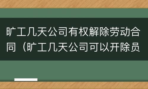 旷工几天公司有权解除劳动合同（旷工几天公司可以开除员工）