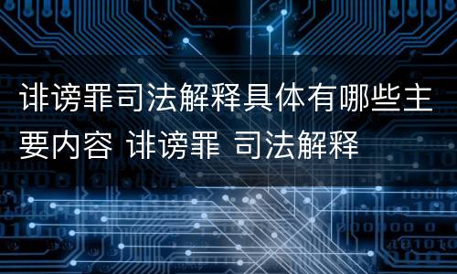 诽谤罪司法解释具体有哪些主要内容 诽谤罪 司法解释