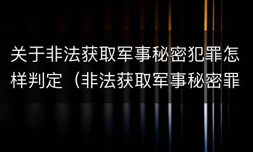关于非法获取军事秘密犯罪怎样判定（非法获取军事秘密罪和间谍罪）