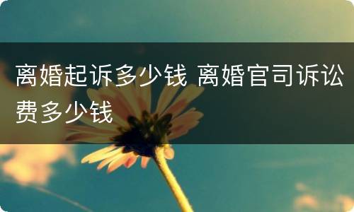 离婚起诉多少钱 离婚官司诉讼费多少钱