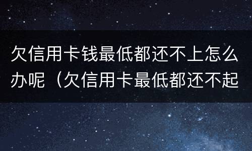 欠信用卡钱最低都还不上怎么办呢（欠信用卡最低都还不起）