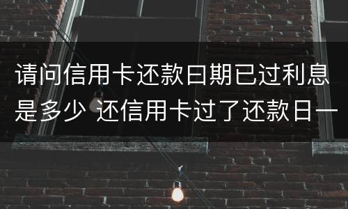 请问信用卡还款曰期已过利息是多少 还信用卡过了还款日一天怎么办