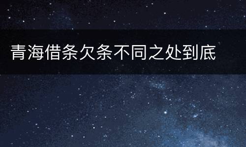 青海借条欠条不同之处到底