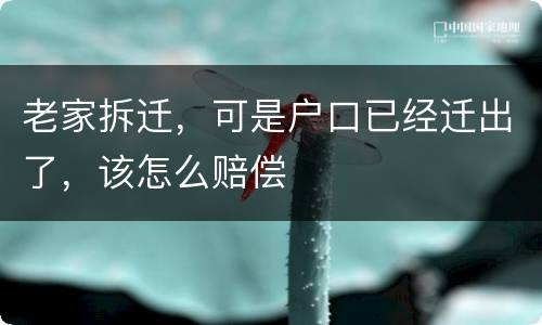 老家拆迁，可是户口已经迁出了，该怎么赔偿