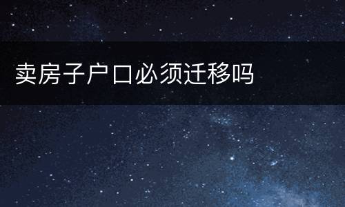 卖房子户口必须迁移吗