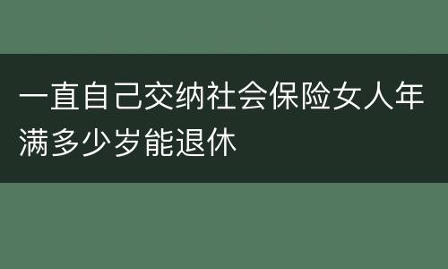 一直自己交纳社会保险女人年满多少岁能退休