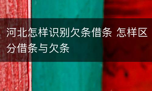 河北怎样识别欠条借条 怎样区分借条与欠条