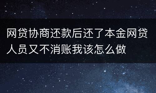 网贷协商还款后还了本金网贷人员又不消账我该怎么做