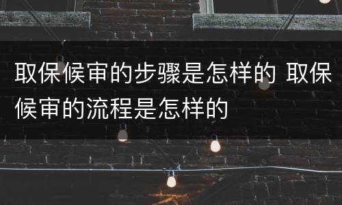 取保候审的步骤是怎样的 取保候审的流程是怎样的
