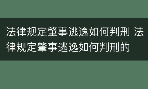 法律规定肇事逃逸如何判刑 法律规定肇事逃逸如何判刑的