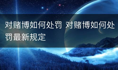 对赌博如何处罚 对赌博如何处罚最新规定
