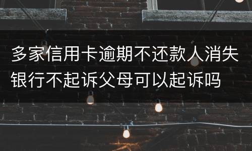 多家信用卡逾期不还款人消失银行不起诉父母可以起诉吗