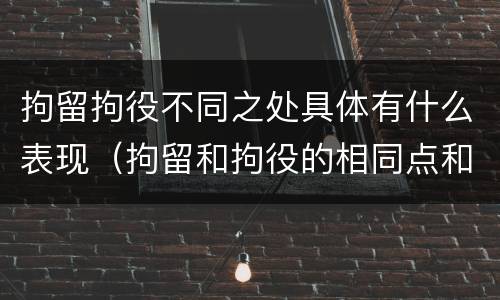 拘留拘役不同之处具体有什么表现（拘留和拘役的相同点和不同点）