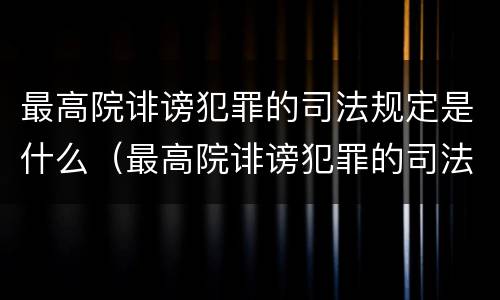 最高院诽谤犯罪的司法规定是什么（最高院诽谤犯罪的司法规定是什么呢）