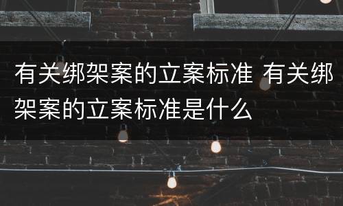 有关绑架案的立案标准 有关绑架案的立案标准是什么