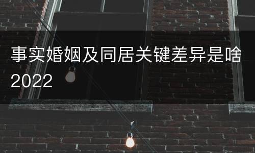 事实婚姻及同居关键差异是啥2022