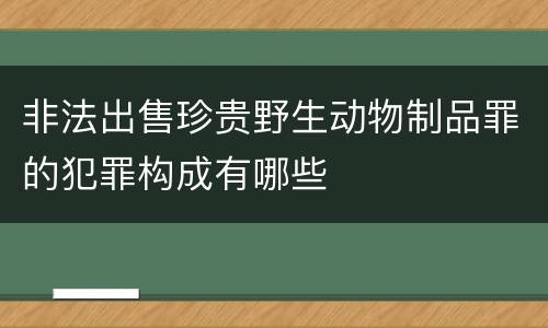 非法出售珍贵野生动物制品罪的犯罪构成有哪些